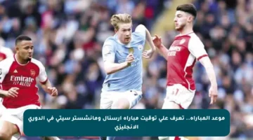 موعد المباراة.. تعرف على توقيت مباراة آرسنال ومانشستر سيتي في الدوري الإنجليزي
